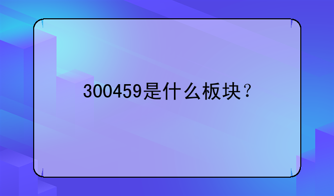 300459是什么板块？
