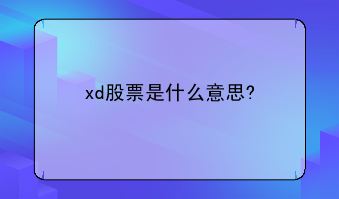 xd中国人股票;xd股票是什么意思?