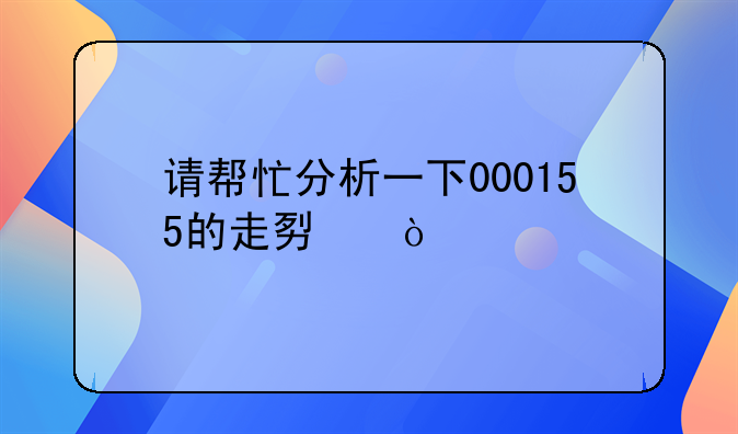 「000155川化股份股吧王宇」请帮忙分析一下000155的走势，