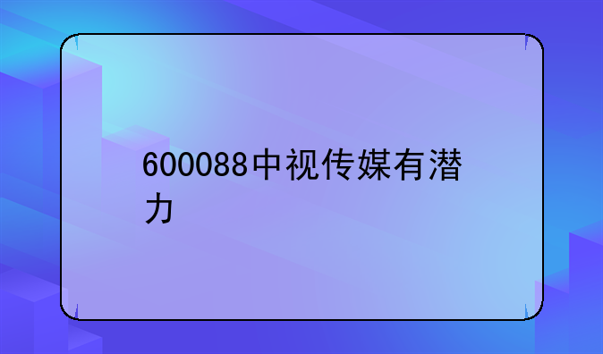 600088中视传媒有潜力