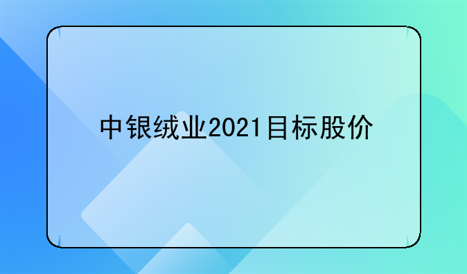 中银绒业2021目标股价