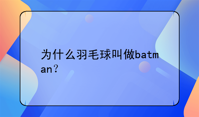 为什么羽毛球叫做batman？