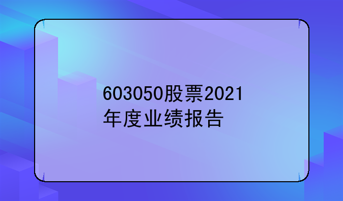 603050股票2021年度业绩报告