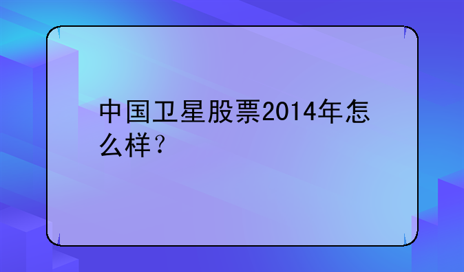 中国卫星股票2014年怎么样？