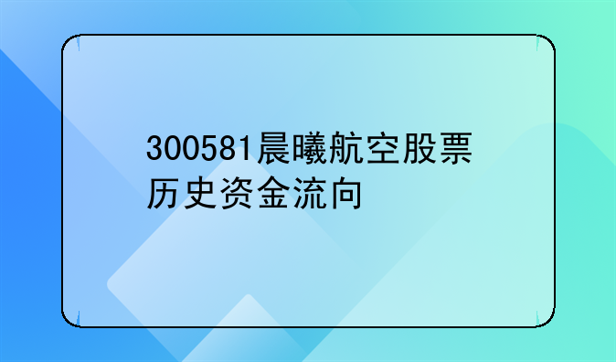 300581晨曦航空股票历史资金流向