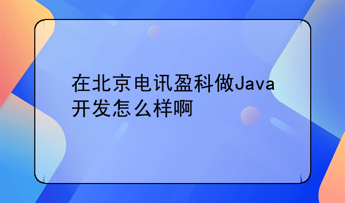 在北京电讯盈科做Java开发怎么样啊