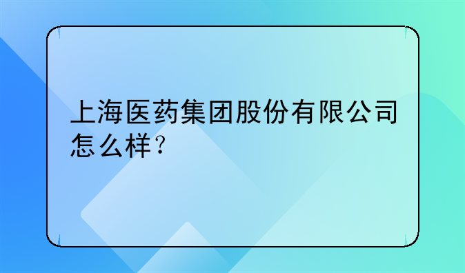 上海医药集团股份有限公司怎么样？