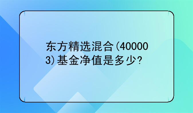 基金东方精选400003.东方精选混合(400003)基金净值是多少?