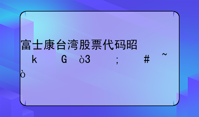 富士康台湾股票代码是多少，怎么查？