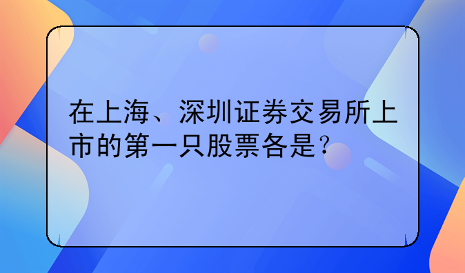 深圳股票股票认购表，在上海、深圳证券交易所上市的第一只股票各是？