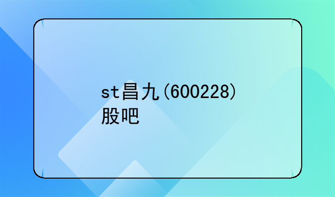 st昌九(600228)股吧