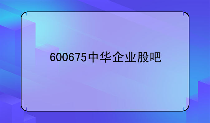 600675中华企业股吧