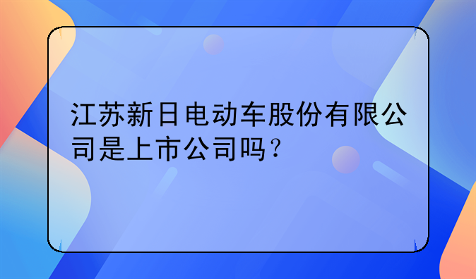 江苏新日电动车股份有限公司是上市公司吗？