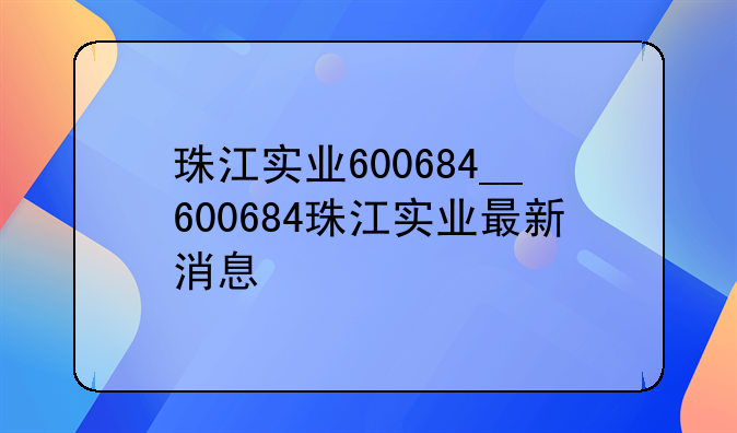 珠江实业600684__600684珠江实业最新消息