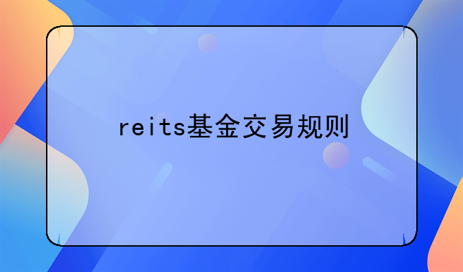 【reits基金交易费用】reits基金交易规则