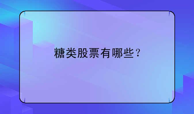 「000576广东甘化股票行情同花顺」糖类股票有哪些？