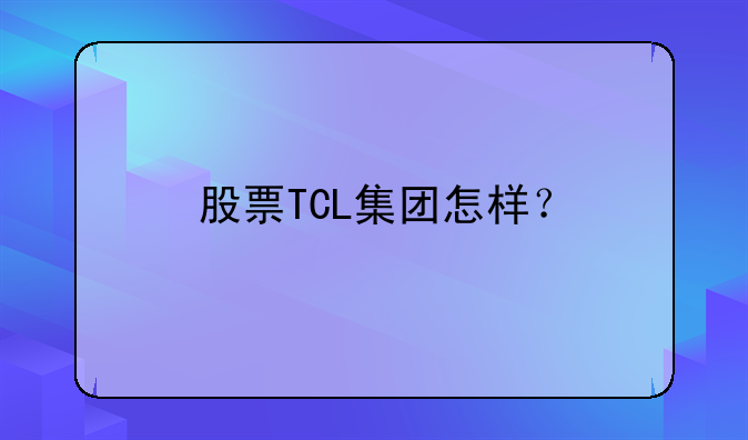 股票TCL集团怎样？