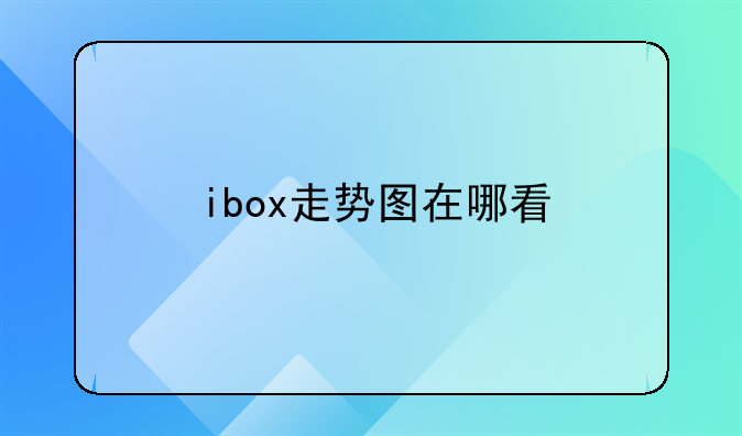 『ibox怎么看大盘』ibox走势图在哪看