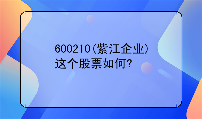 600210(紫江企业)这个股票如何?