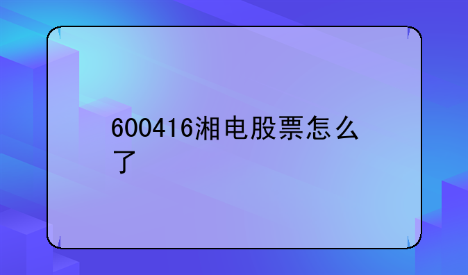 600416湘电股票怎么了