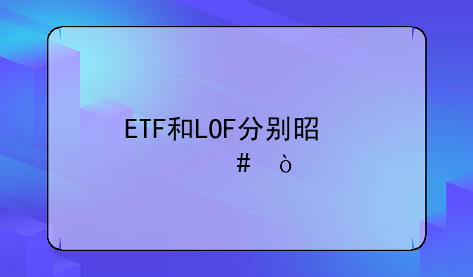 etf是什么意思网络用语——ETF和LOF分别是什么？