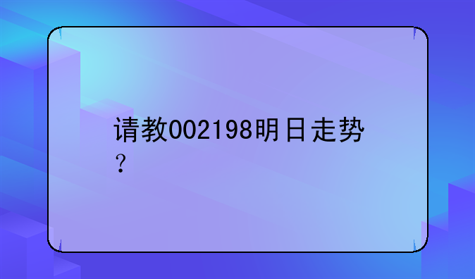 楚天龙明日走势分析:请教002198明日走势？
