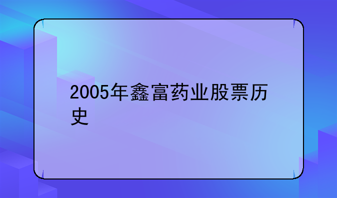 2005年鑫富药业股票历史