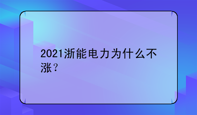 2021浙能电力为什么不涨？