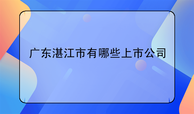 【600433股票诊断】广东湛江市有哪些上市公司