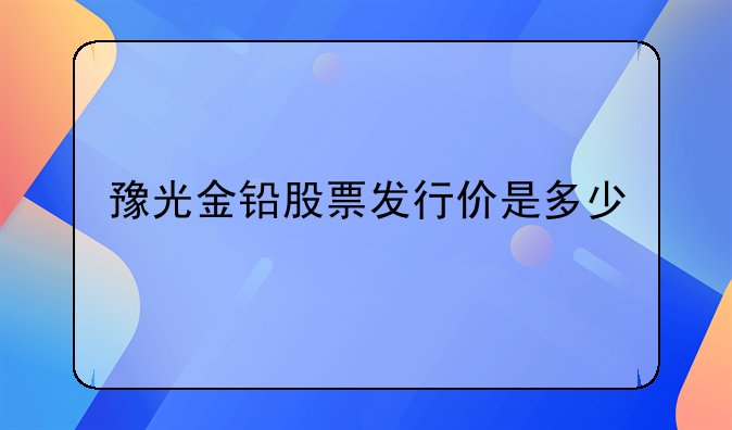 【豫光金铅股票今日报】豫光金铅股票2023