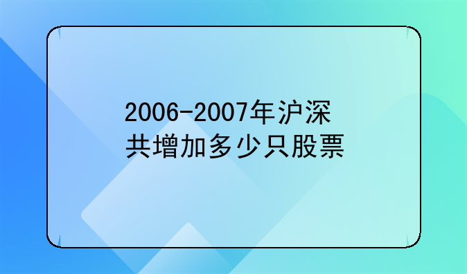 〔广宇集团是深还是沪股票〕2006-2007年沪深共增加多少只股票