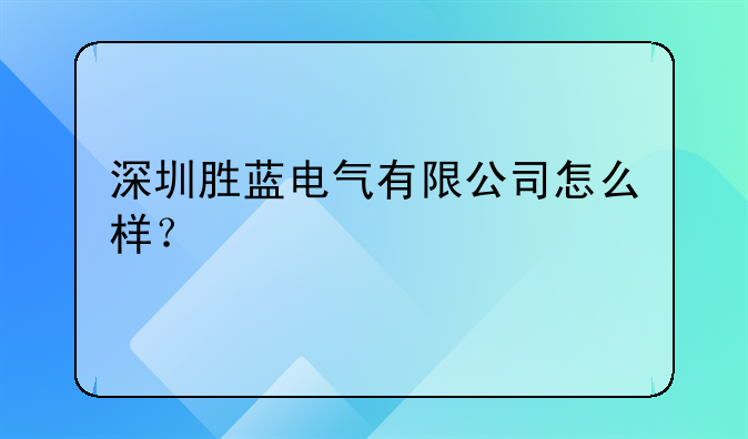 深圳胜蓝电气有限公司怎么样？