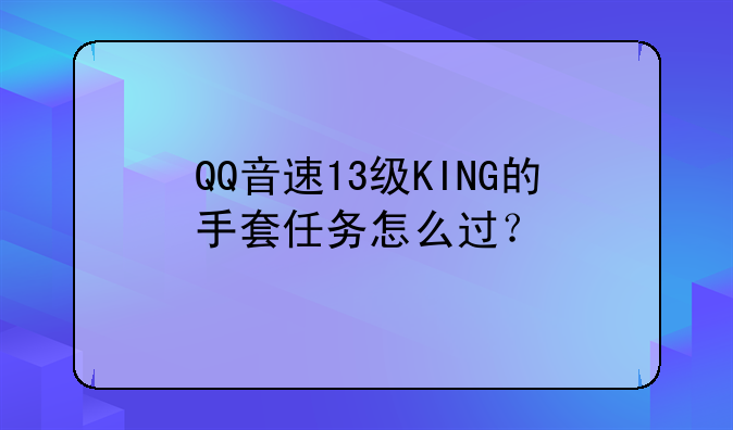 QQ音速13级KING的手套任务怎么过？