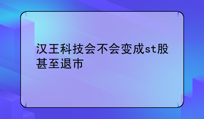 汉王科技股票搜狐证券__汉王科技会不会变成st股甚至退市