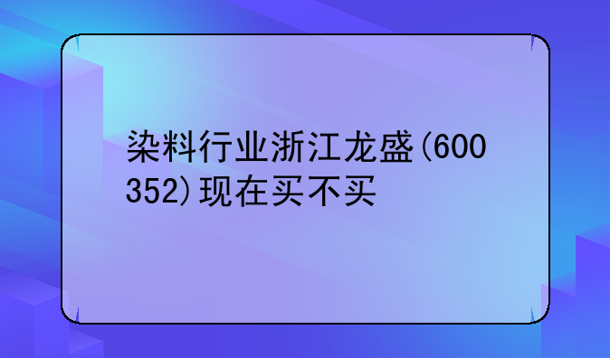 浙江龙盛(600352)股吧
