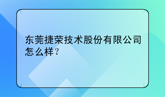 东莞捷荣技术股份有限公司怎么样？