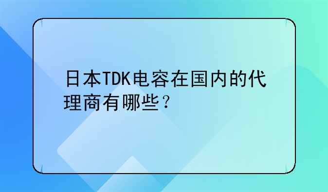 日本TDK电容在国内的代理商有哪些？