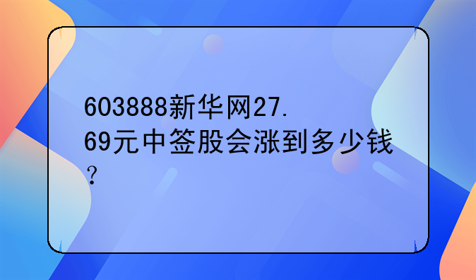 603888新华网27.69元中签股会涨到多少钱？