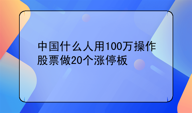 中国什么人用100万操作股票做20个涨停板