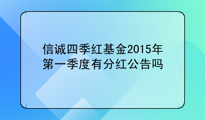 信诚四季红基金2015年第一季度有分红公告吗
