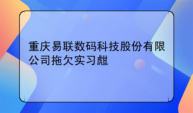 重庆易联数码科技股份有限公司拖欠实习生工资