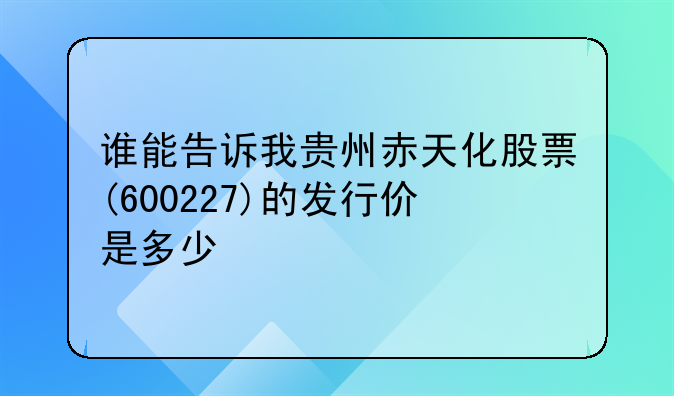 谁能告诉我贵州赤天化股票(600227)的发行价是多少