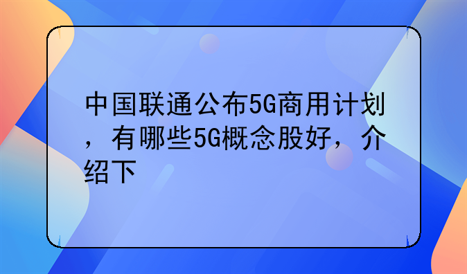 中国联通公布5G商用计划，有哪些5G概念股好，介绍下