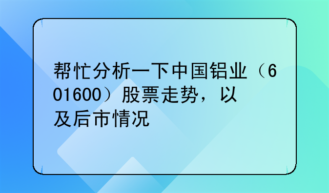 中国铝业(601600)股票股吧--帮忙分析一下中国铝业（601600）股票走势，以及后市情况