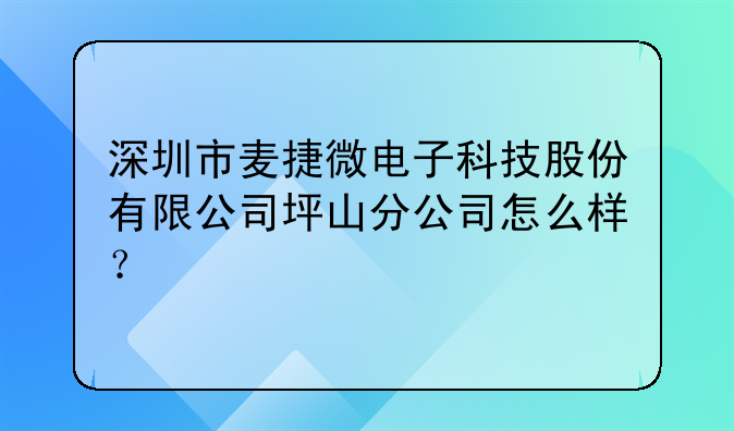 深圳市麦捷微电子科技股份有限公司坪山分公司怎么样？