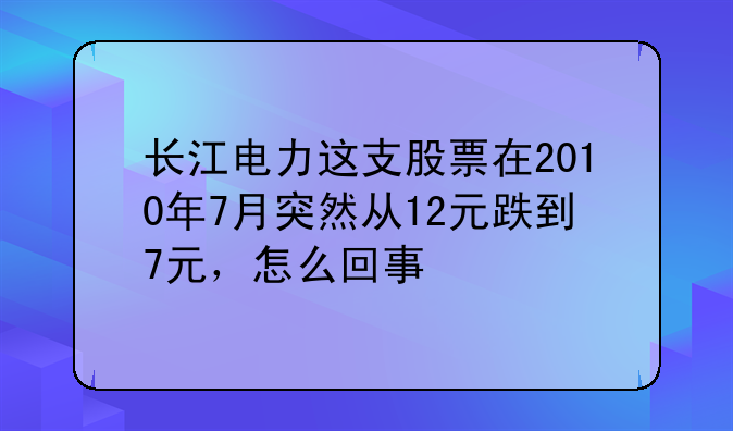 长江电力这支股票在2010年7月突然从12元跌到7元，怎么回事