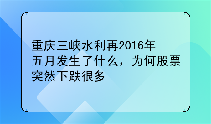 重庆三峡水利再2016年五月发生了什么，为何股票突然下跌很多
