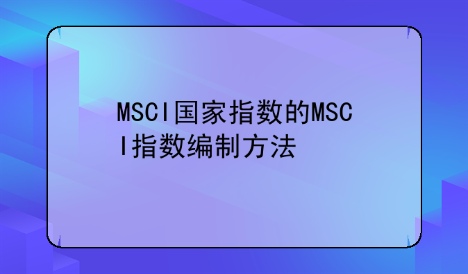 『msci全球标准指数是什么意思』msci全球指数如何购买