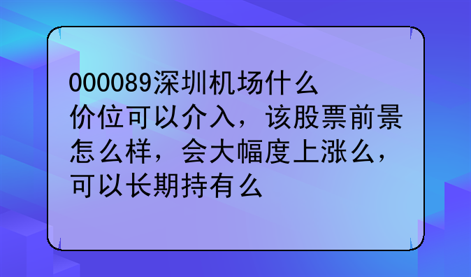 000089深圳机场什么价位可以介入，该股票前景怎么样，会大幅度上涨么，可以长期持有么