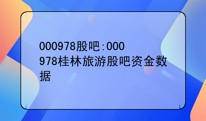 000978股吧:000978桂林旅游股吧资金数据